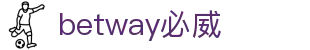 BETWAY·必威(西汉姆联)唯一官方网站